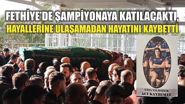 Fethiye'de şampiyonaya katılacaktı, hayallerine ulaşamadan hayatını kaybetti