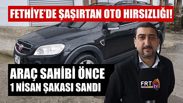 Fethiye'de şaşırtan oto hırsızlığı! Araç sahibi önce 1 Nisan şakası sandı
