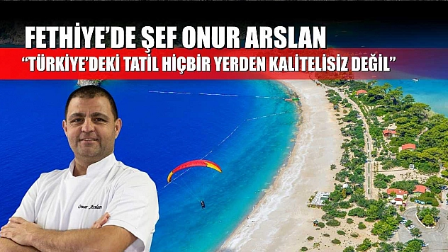 Fethiye'de Şef Onur Arslan: 'Türkiye'deki Tatil Hiçbir Yerden Kalitelisiz Değil'