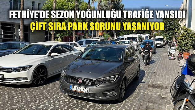 Fethiye'de sezon yoğunluğu trafiğe yansıdı: Çift sıra park sorunu yaşanıyor