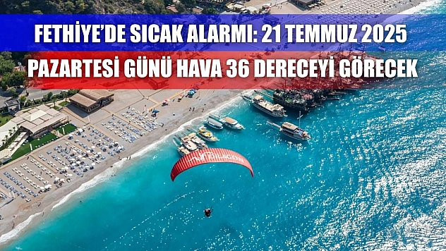 Fethiye'de Sıcak Alarmı: 21 Temmuz 2025 Pazartesi Günü Hava 36 Dereceyi Görecek