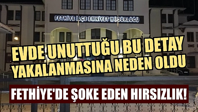 Fethiye'de Şoke Eden Hırsızlık! Evde Unuttuğu Bu Detay Yakalanmasına Neden Oldu