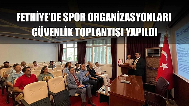 Fethiye'de Spor Organizasyonları Güvenlik Toplantısı yapıldı