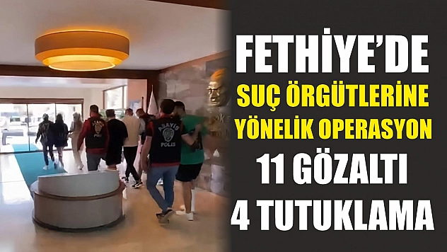 Fethiye'de suç örgütlerine yönelik operasyon: 11 gözaltı, 4 tutuklama