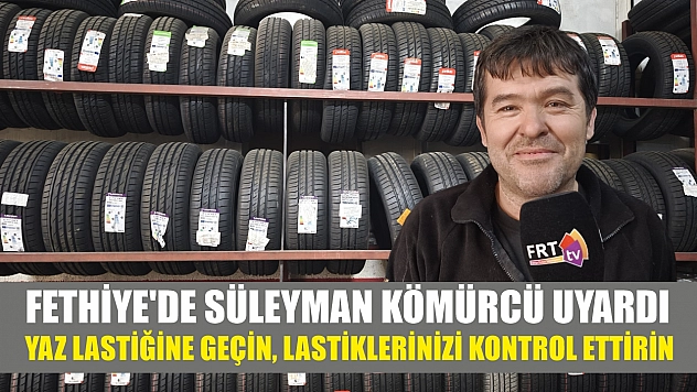 Fethiye'de Süleyman Kömürcü uyardı: yaz lastiğine geçin, lastiklerinizi kontrol ettirin