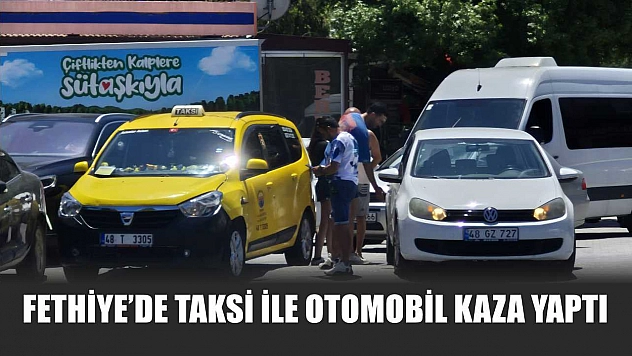 Fethiye'de taksi ile otomobil kaza yaptı