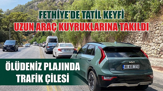 Fethiye'de Tatil Keyfi Uzun Araç Kuyruklarına Takıldı, Ölüdeniz Plajında Trafik Çilesi