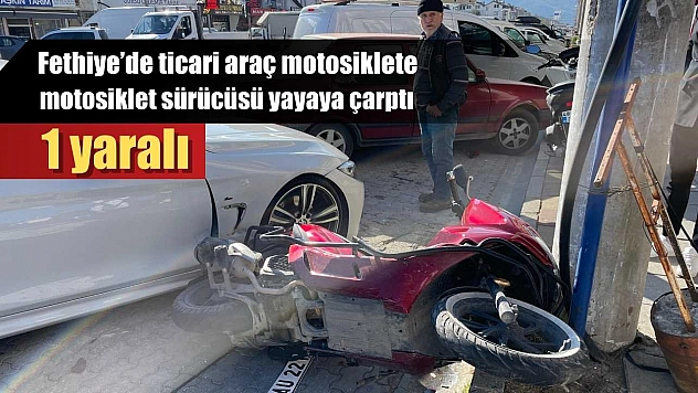 Fethiye'de ticari araç motosiklete, motosiklet sürücüsü yayaya çarptı: 1 yaralı