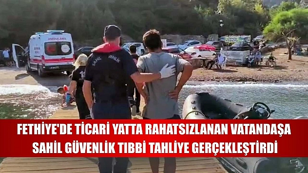 Fethiye'de ticari yatta rahatsızlanan vatandaşa Sahil Güvenlik tıbbi tahliye gerçekleştirdi