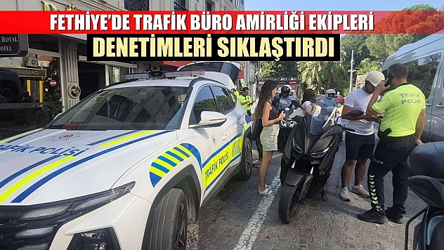 Fethiye'de Trafik Büro Amirliği Ekipleri Denetimleri Sıklaştırdı