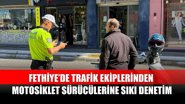 Fethiye'de Trafik Ekiplerinden Motosiklet Sürücülerine Sıkı Denetim