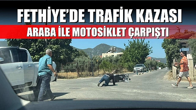 Fethiye'de trafik kazası: Araba ile motosiklet çarpıştı