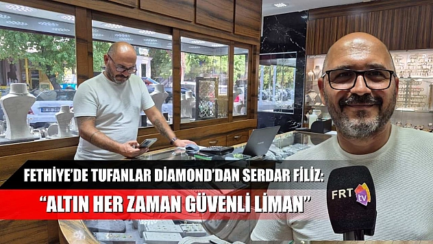 Fethiye'de Tufanlar Diamond'dan Serdar Filiz: 'Altın her zaman güvenli liman'