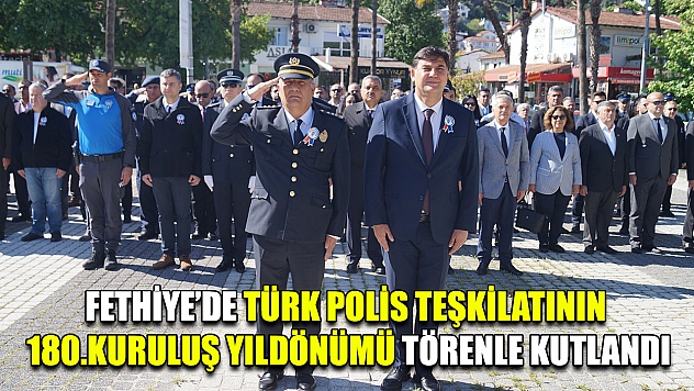 Fethiye'de Türk Polis Teşkilatının 180.Kuruluş Yıldönümü törenle kutlandı