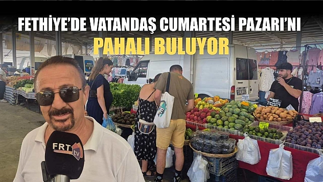Fethiye'de vatandaş Cumartesi Pazarı'nı pahalı buluyor