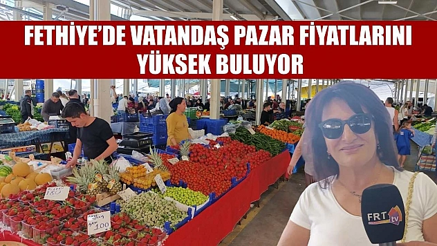 Fethiye'de vatandaş pazar fiyatlarını yüksek buluyor