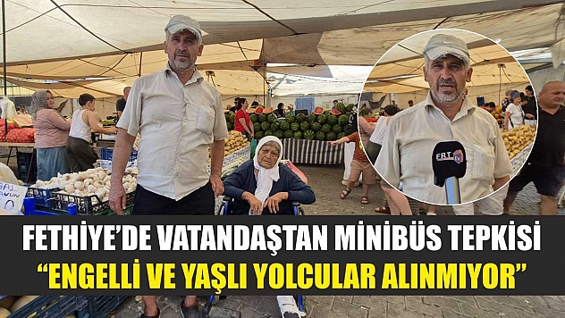Fethiye'de Vatandaştan Minibüs Tepkisi: 'Engelli ve Yaşlı Yolcular Alınmıyor'