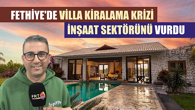 Fethiye'de villa kiralama krizi inşaat sektörünü vurdu