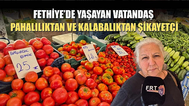 Fethiye'de Yaşayan Vatandaş Pahalılıktan ve Kalabalıktan Şikayetçi