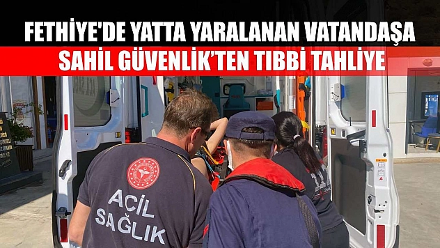 Fethiye'de yatta yaralanan vatandaşa Sahil Güvenlik'ten tıbbi tahliye