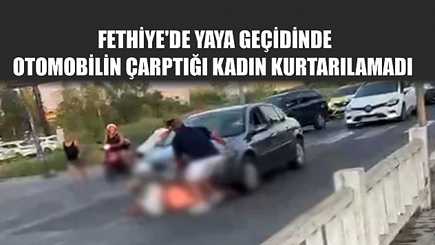 Fethiye'de yaya geçidinde otomobilin çarptığı kadın kurtarılamadı