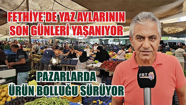 Fethiye'de yaz aylarının son günleri yaşanıyor Pazarlarda ürün bolluğu sürüyor