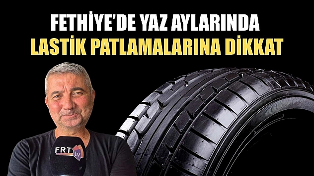 Fethiye'de yaz aylarında lastik patlamalarına dikkat