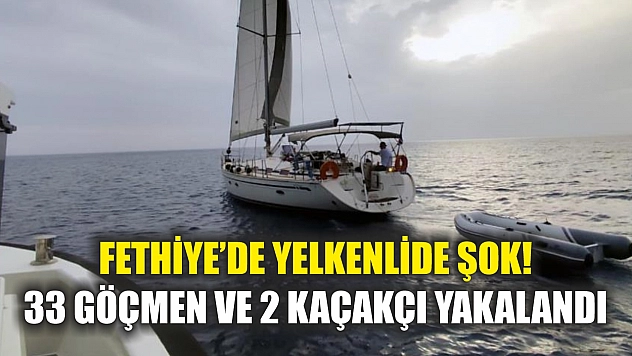 Fethiye'de yelkenlide şok! 33 göçmen ve 2 kaçakçı yakalandı