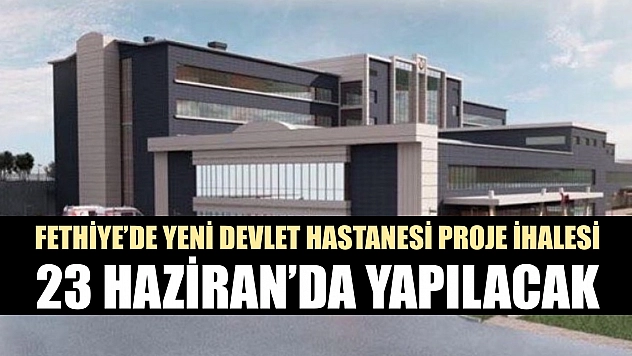 Fethiye'de Yeni Devlet Hastanesi Proje İhalesi 23 Haziran'da Yapılacak