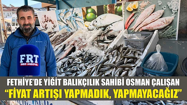 Fethiye'de Yiğit Balıkçılık sahibi Osman Çalışan: 'Fiyat artışı yapmadık, yapmayacağız'