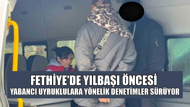 Fethiye'de yılbaşı öncesi yabancı uyruklulara yönelik denetimler sürüyor