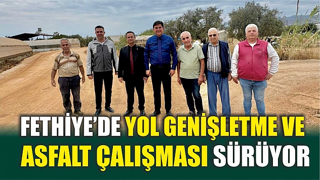 Fethiye'de yol genişletme ve asfalt çalışması sürüyor