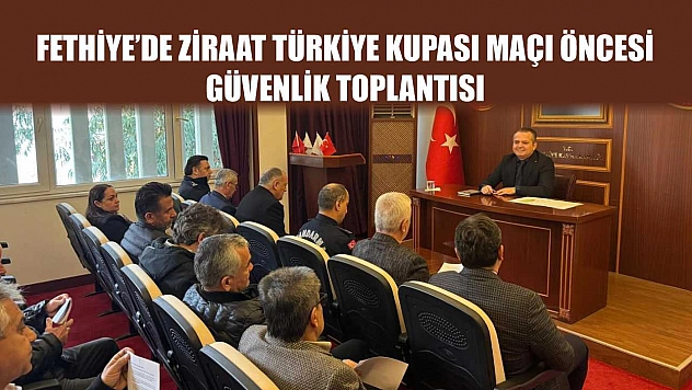 Fethiye'de Ziraat Türkiye Kupası Maçı Öncesi Güvenlik Toplantısı