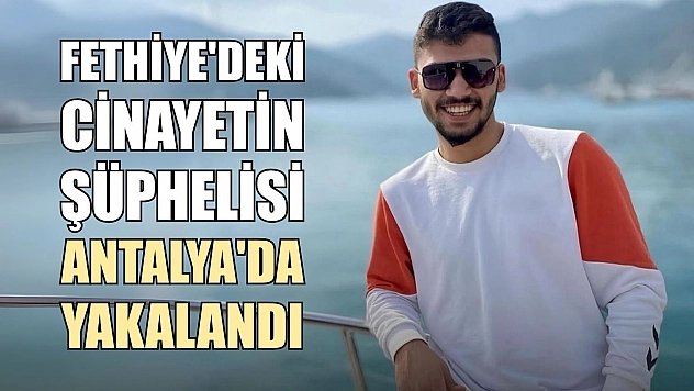 Fethiye'deki Cinayetin Şüphelisi Antalya'da Yakalandı