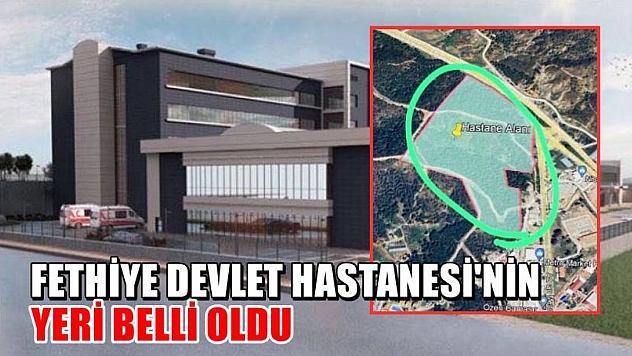 Fethiye Devlet Hastanesi'nin yeri belli oldu