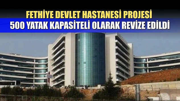 Fethiye Devlet Hastanesi Projesi 500 Yatak Kapasiteli Olarak Revize Edildi