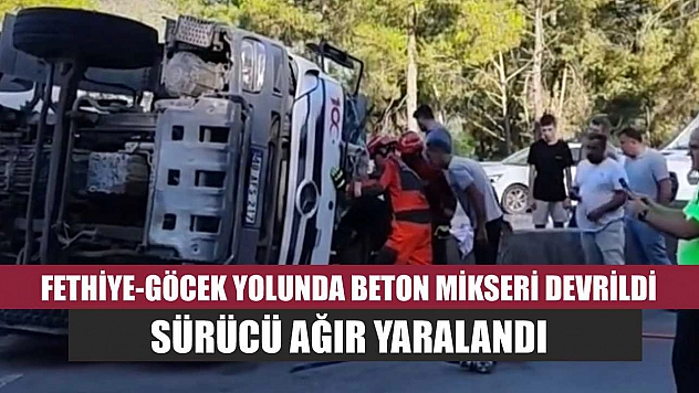 Fethiye-Göcek Yolunda Beton Mikseri Devrildi: Sürücü Ağır Yaralandı