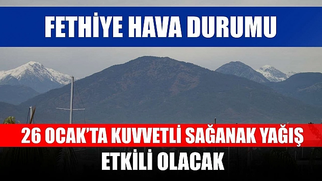 Fethiye hava durumu: 26 Ocak'ta kuvvetli sağanak yağış etkili olacak
