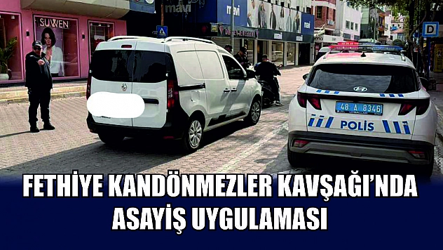 Fethiye Kandönmezler Kavşağı'nda asayiş uygulaması