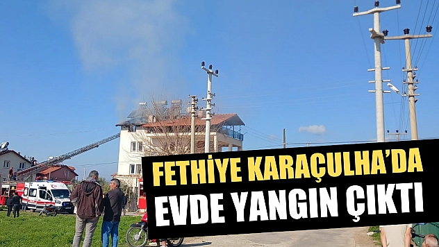 Fethiye Karaçulha'da Evde Yangın Çıktı