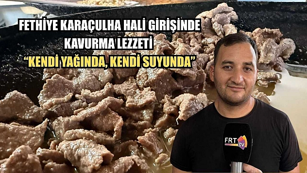 Fethiye Karaçulha Hali girişinde kavurma lezzeti 'Kendi yağında, kendi suyunda'
