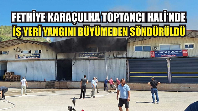 Fethiye Karaçulha Toptancı Hali'nde İş Yeri Yangını Büyümeden Söndürüldü