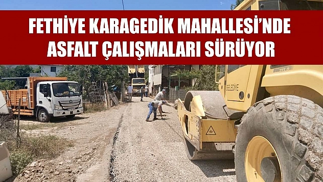 Fethiye Karagedik Mahallesi'nde Asfalt Çalışmaları Sürüyor