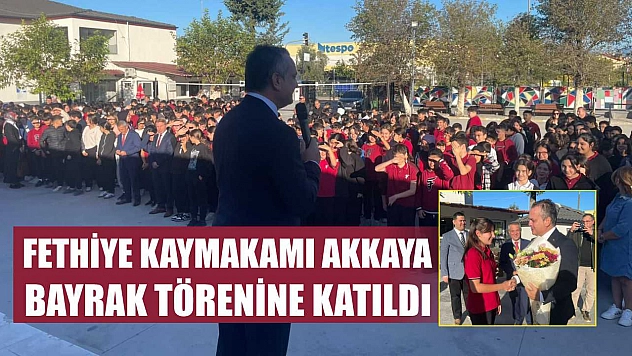 Fethiye Kaymakamı Akkaya, Bayrak Törenine Katıldı