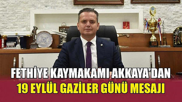 Fethiye Kaymakamı Akkaya'dan 19 Eylül Gaziler Günü Mesajı