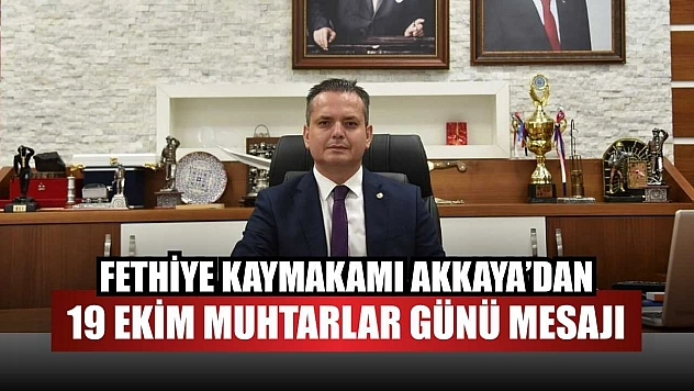 Fethiye Kaymakamı Akkaya'dan 19 Ekim Muhtarlar Günü mesajı
