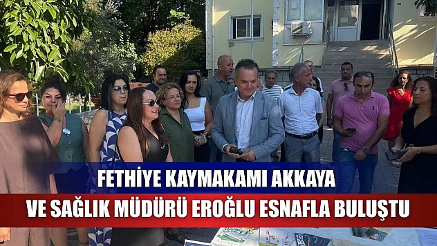 Fethiye Kaymakamı Akkaya ve Sağlık Müdürü Eroğlu Esnafla Buluştu