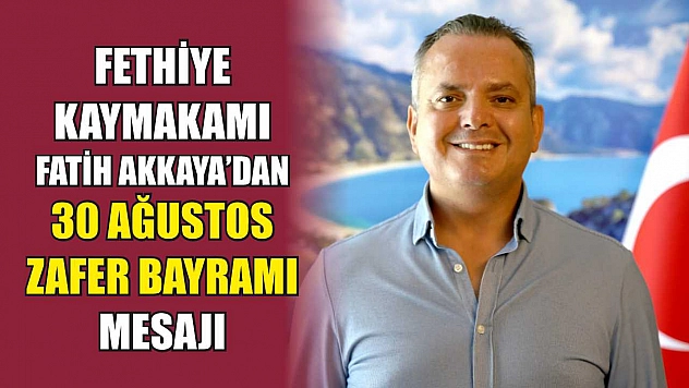 Fethiye Kaymakamı Fatih Akkaya'dan 30 Ağustos Zafer Bayramı Mesajı