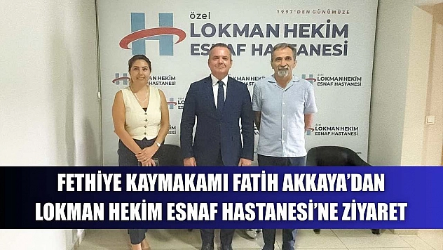 Fethiye Kaymakamı Fatih Akkaya'dan Lokman Hekim Esnaf Hastanesi'ne Ziyaret