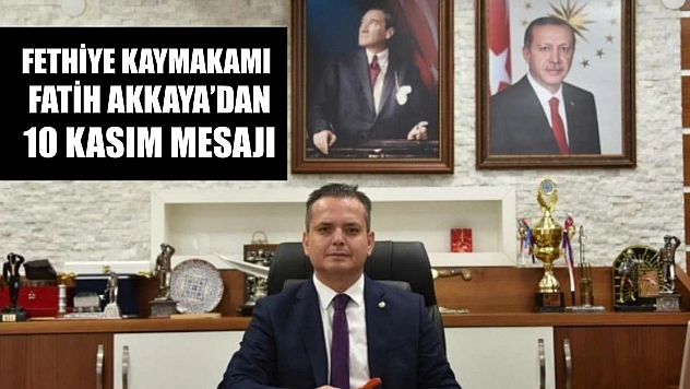 Fethiye Kaymakamı Fatih Akkaya'dan 10 Kasım Mesajı